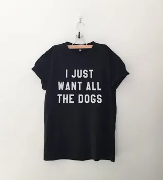 Aš tiesiog noriu, kad visi šunys marškinėliai t-shirts tumblr citata T Marškinėliai su priežodžiai moterų grafinis tees hipster drabužių dovana-C527