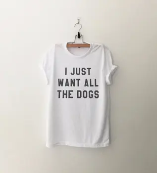 Aš tiesiog noriu, kad visi šunys marškinėliai t-shirts tumblr citata T Marškinėliai su priežodžiai moterų grafinis tees hipster drabužių dovana-C527